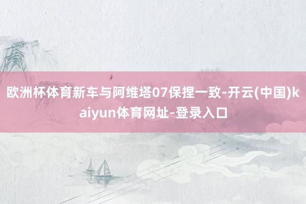 欧洲杯体育新车与阿维塔07保捏一致-开云(中国)kaiyun体育网址-登录入口