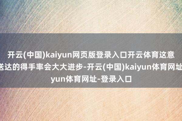 开云(中国)kaiyun网页版登录入口开云体育这意味着岗亭送达的得手率会大大进步-开云(中国)kaiyun体育网址-登录入口