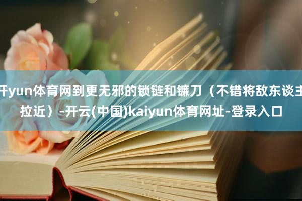 开yun体育网到更无邪的锁链和镰刀（不错将敌东谈主拉近）-开云(中国)kaiyun体育网址-登录入口