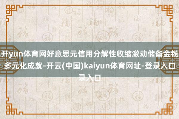 开yun体育网好意思元信用分解性收缩激动储备金钱多元化成就-开云(中国)kaiyun体育网址-登录入口
