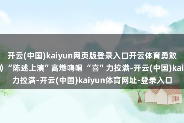 开云(中国)kaiyun网页版登录入口开云体育勇敢开麦！电影《特立独行》“陈述上演”高燃嗨唱 “喜”力拉满-开云(中国)kaiyun体育网址-登录入口