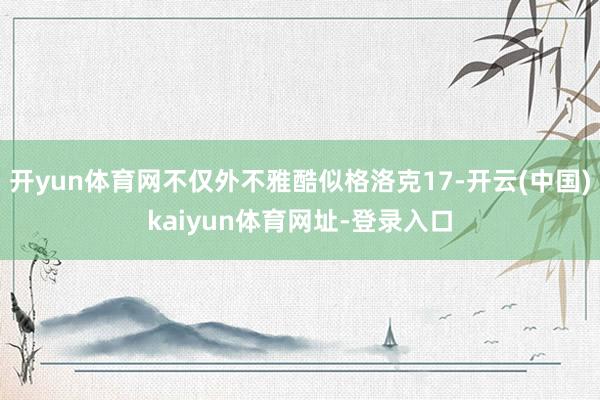 开yun体育网不仅外不雅酷似格洛克17-开云(中国)kaiyun体育网址-登录入口