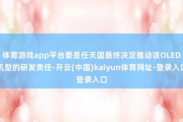 体育游戏app平台要是任天国最终决定推动该OLED机型的研发责任-开云(中国)kaiyun体育网址-登录入口