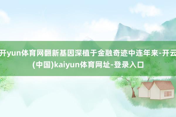 开yun体育网翻新基因深植于金融奇迹中连年来-开云(中国)kaiyun体育网址-登录入口