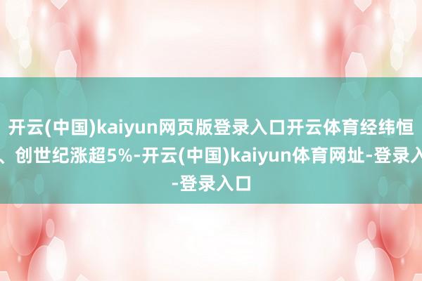 开云(中国)kaiyun网页版登录入口开云体育经纬恒润、创世纪涨超5%-开云(中国)kaiyun体育网址-登录入口