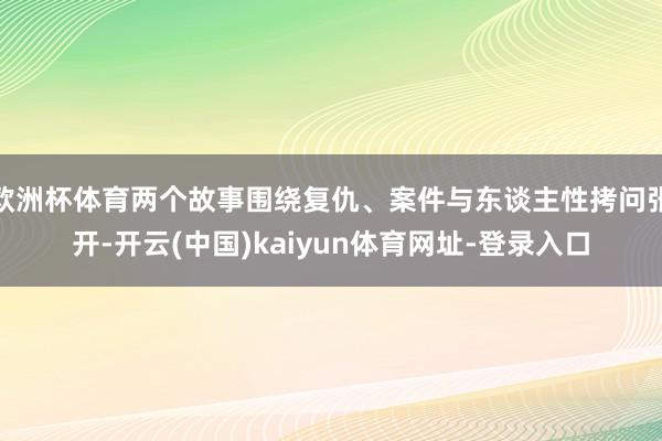欧洲杯体育两个故事围绕复仇、案件与东谈主性拷问张开-开云(中国)kaiyun体育网址-登录入口