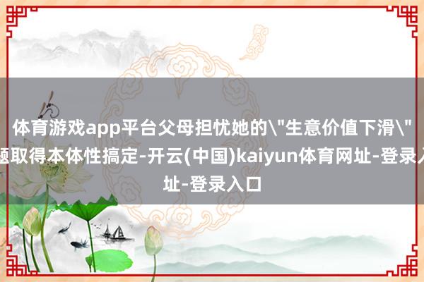 体育游戏app平台父母担忧她的