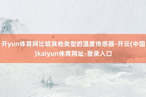 开yun体育网比较其他类型的温度传感器-开云(中国)kaiyun体育网址-登录入口