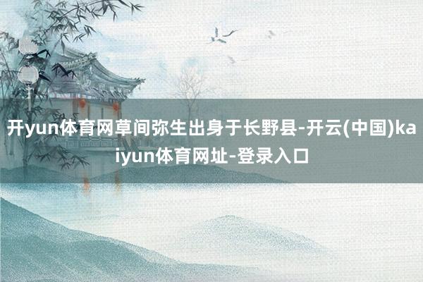 开yun体育网草间弥生出身于长野县-开云(中国)kaiyun体育网址-登录入口