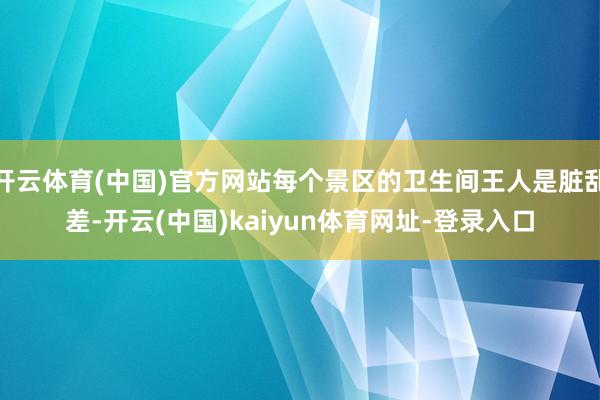 开云体育(中国)官方网站每个景区的卫生间王人是脏乱差-开云(中国)kaiyun体育网址-登录入口