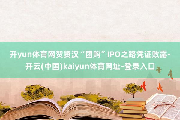 开yun体育网　　贺贤汉“团购”IPO之路　　凭证败露-开云(中国)kaiyun体育网址-登录入口